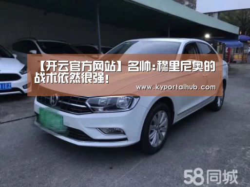 【开云官方网站】名帅:穆里尼奥的战术依然很强!(图1) 开云体育官网